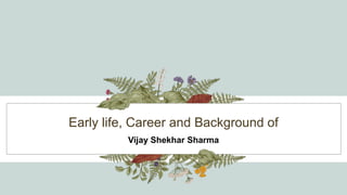 Early life, Career and Background of
Vijay Shekhar Sharma
 