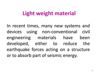 Light weight material
In recent times, many new systems and
devices using non-conventional civil
engineering materials have been
developed, either to reduce the
earthquake forces acting on a structure
or to absorb part of seismic energy.
20
 