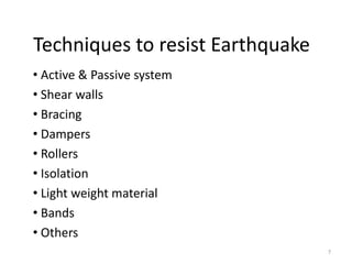 Techniques to resist Earthquake
• Active & Passive system
• Shear walls
• Bracing
• Dampers
• Rollers
• Isolation
• Light weight material
• Bands
• Others
7
 