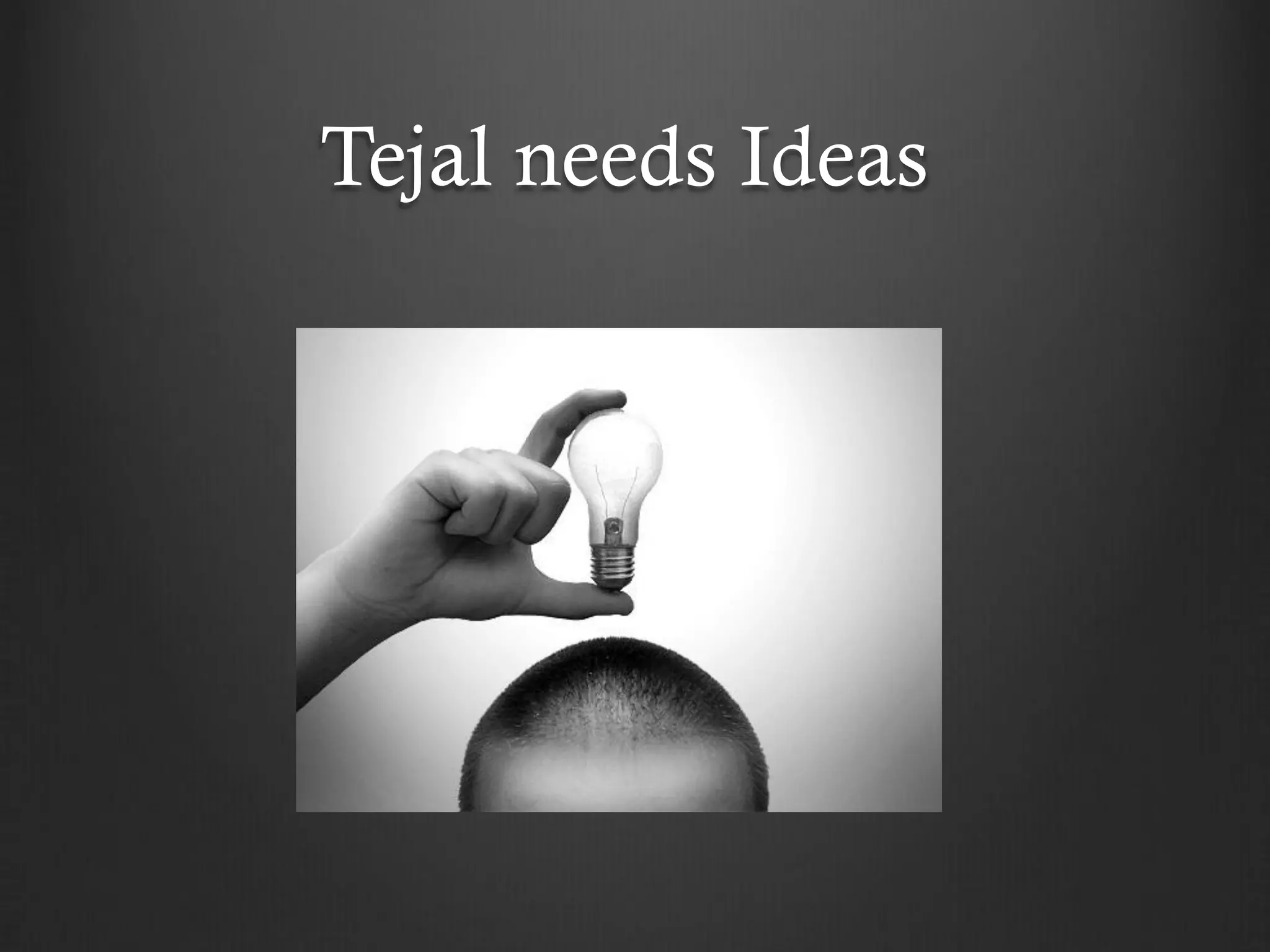 Tejal needs Ideas
 