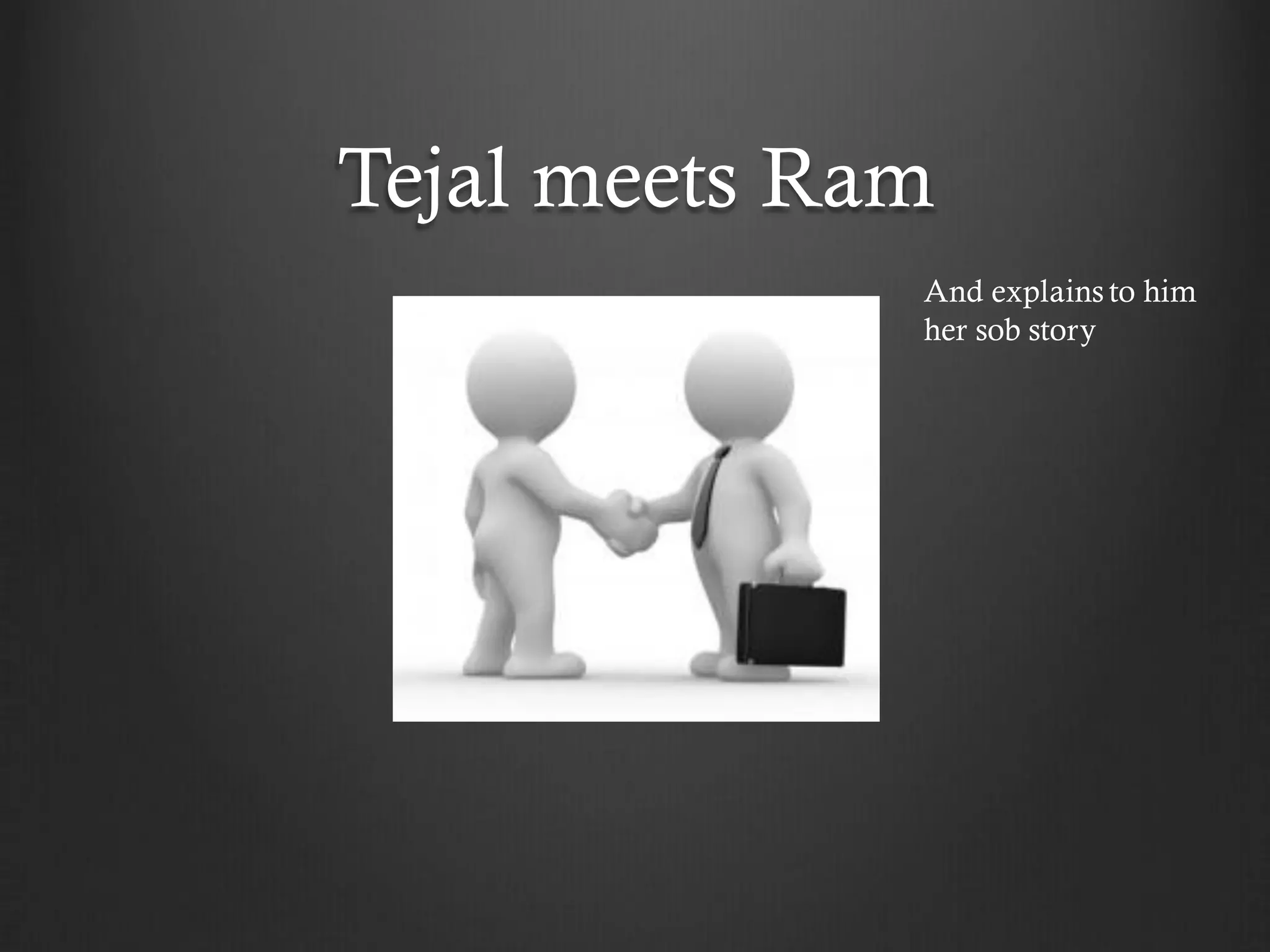 Tejal meets Ram
              And explains to him
              her sob story
 