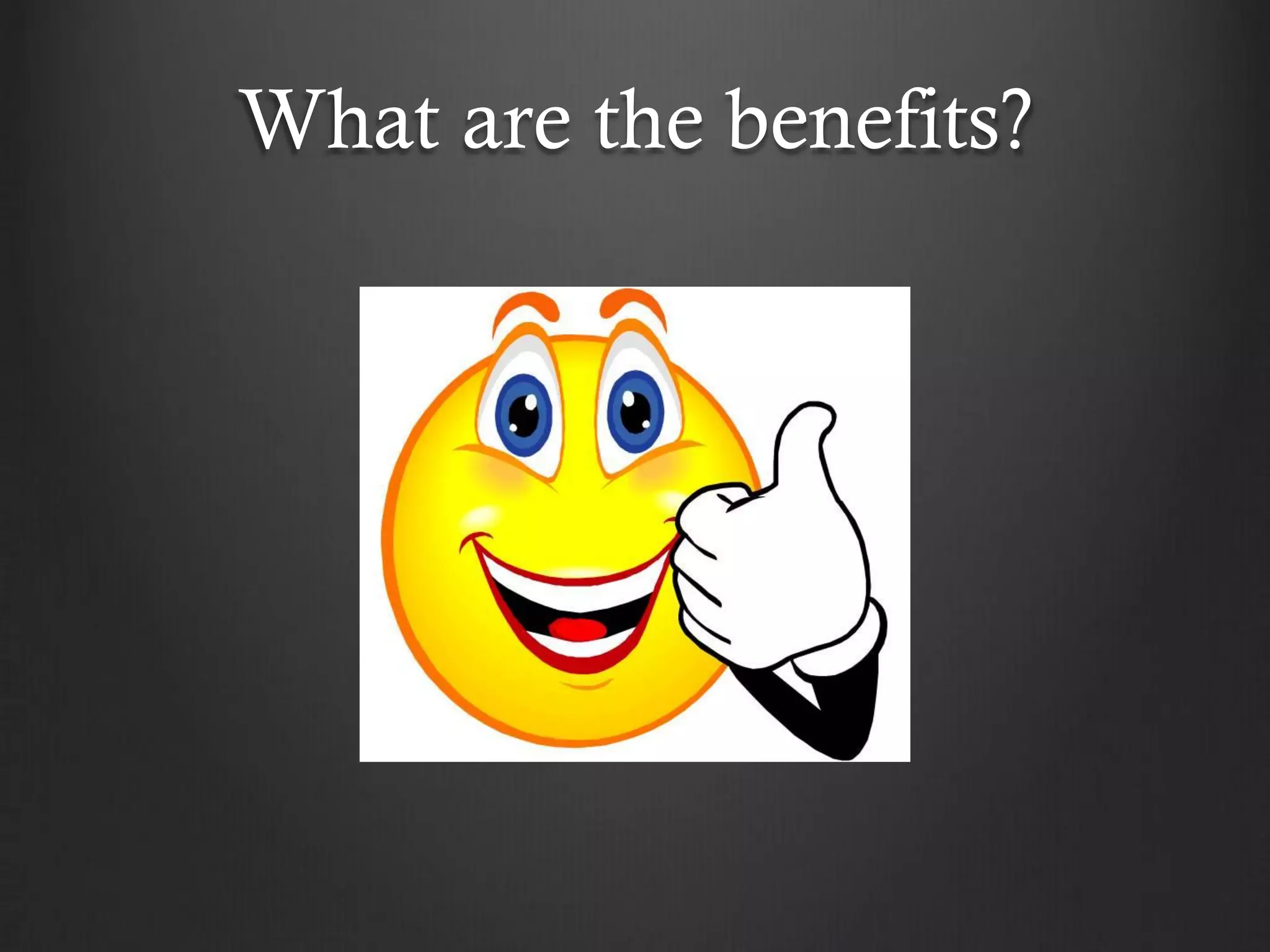 What are the benefits?
 