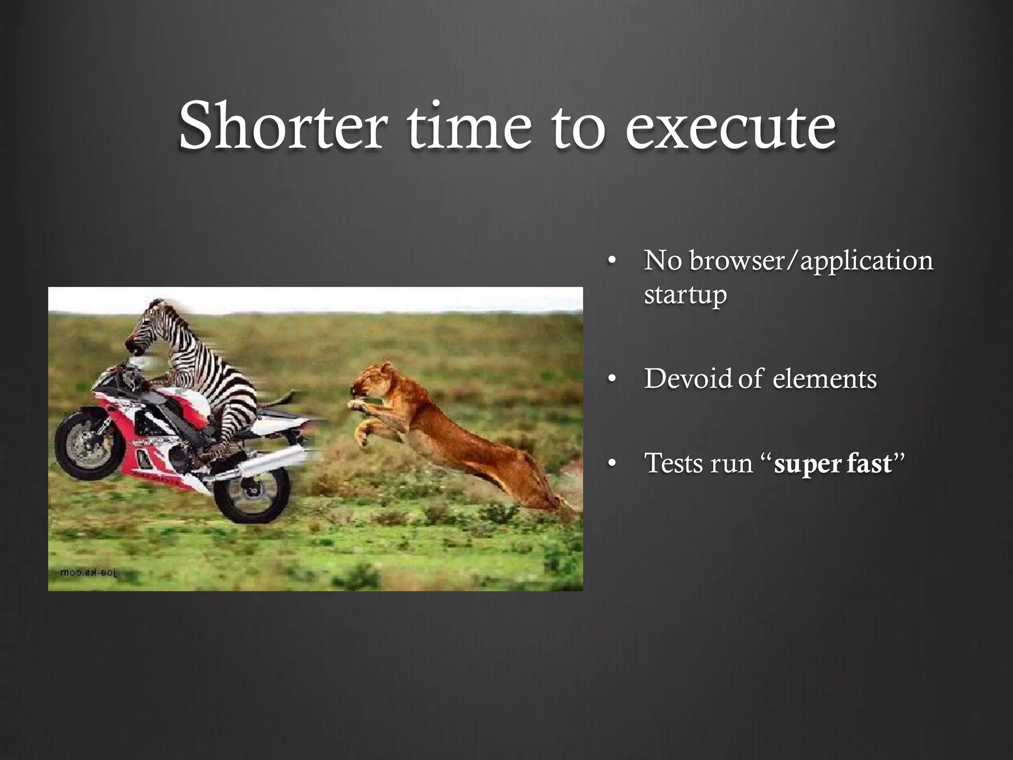 Shorter time to execute
              • No browser/application
                startup

              • Devoid of elements

              • Tests run “super fast”
 