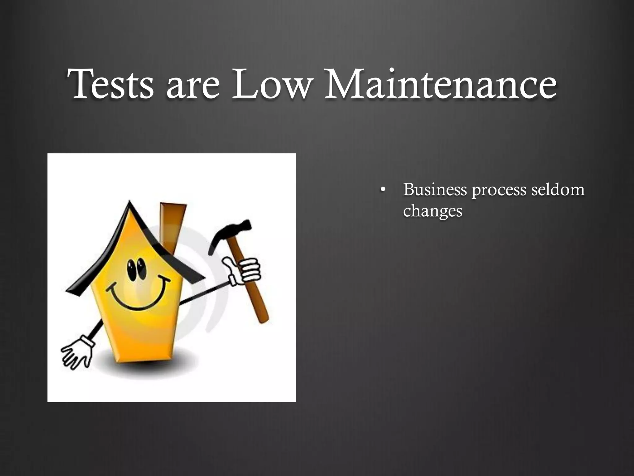 Tests are Low Maintenance

               • Business process seldom
                 changes
 