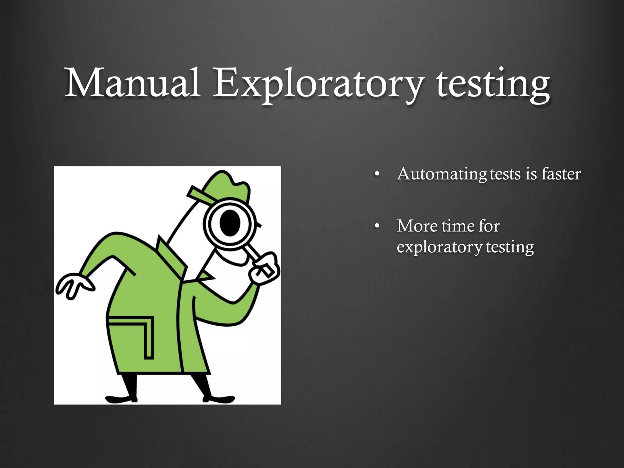 Manual Exploratory testing

                • Automating tests is faster

                • More time for
                  exploratory testing
 
