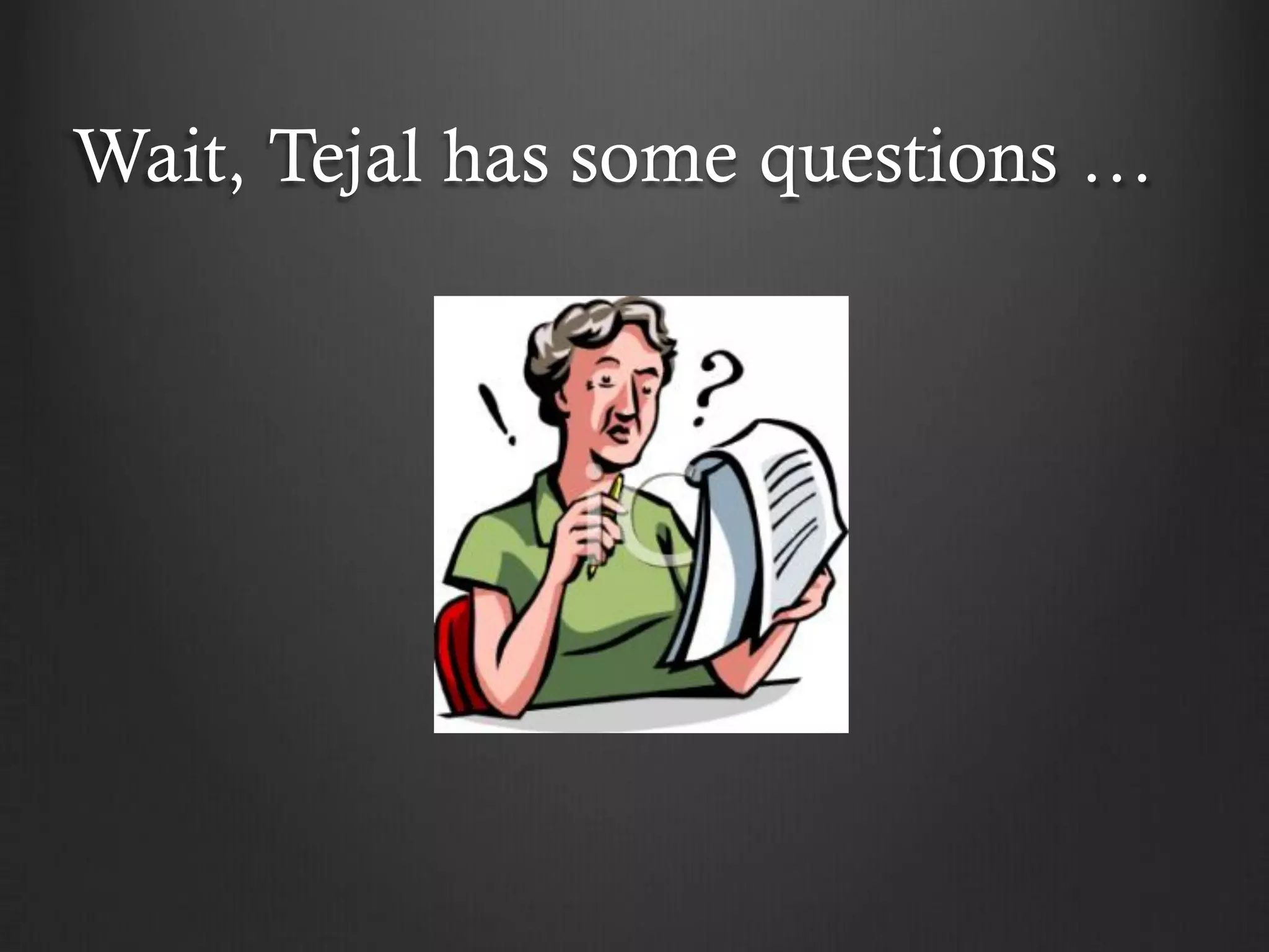 Wait, Tejal has some questions …
 