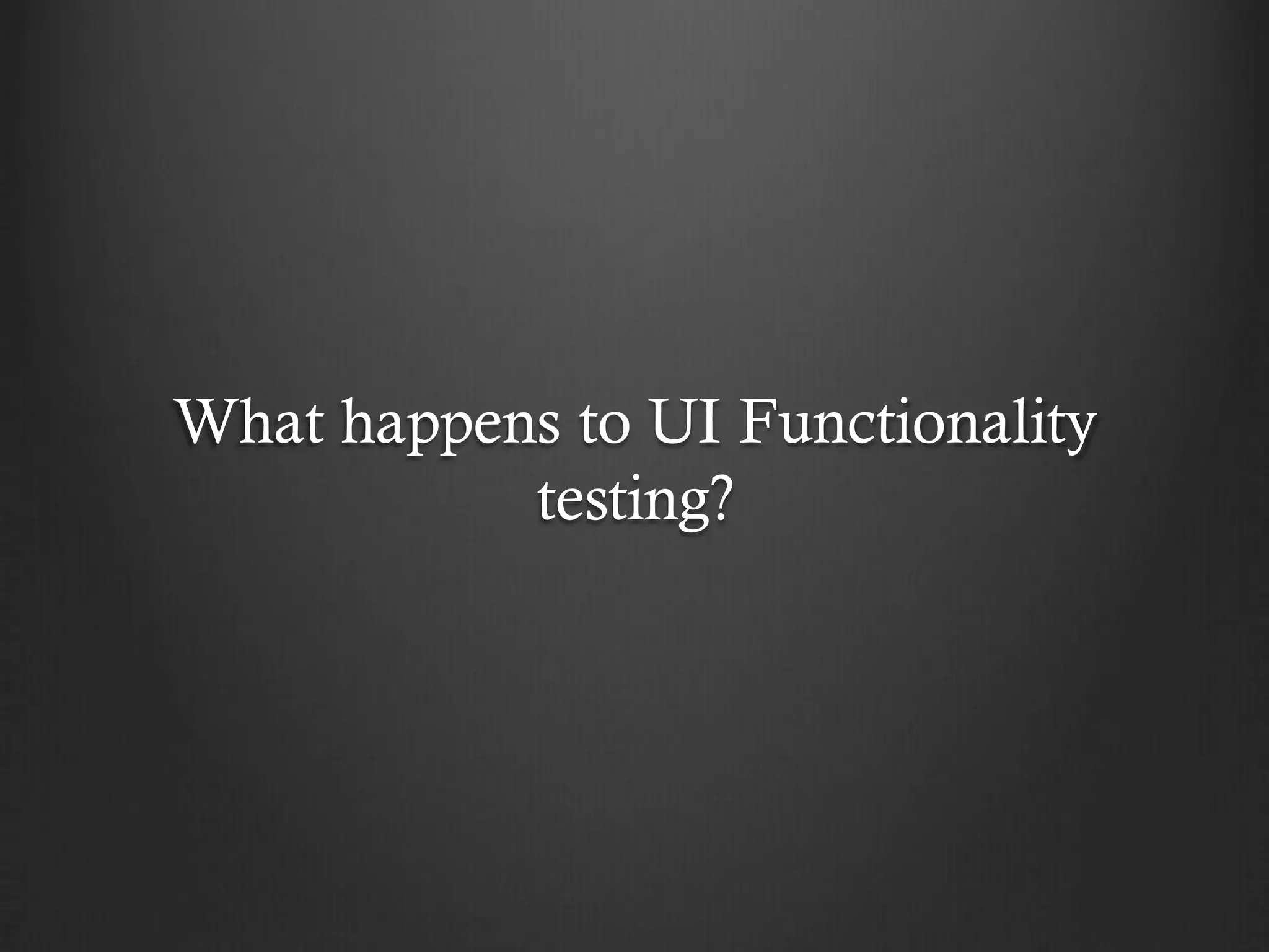 What happens to UI Functionality
           testing?
 