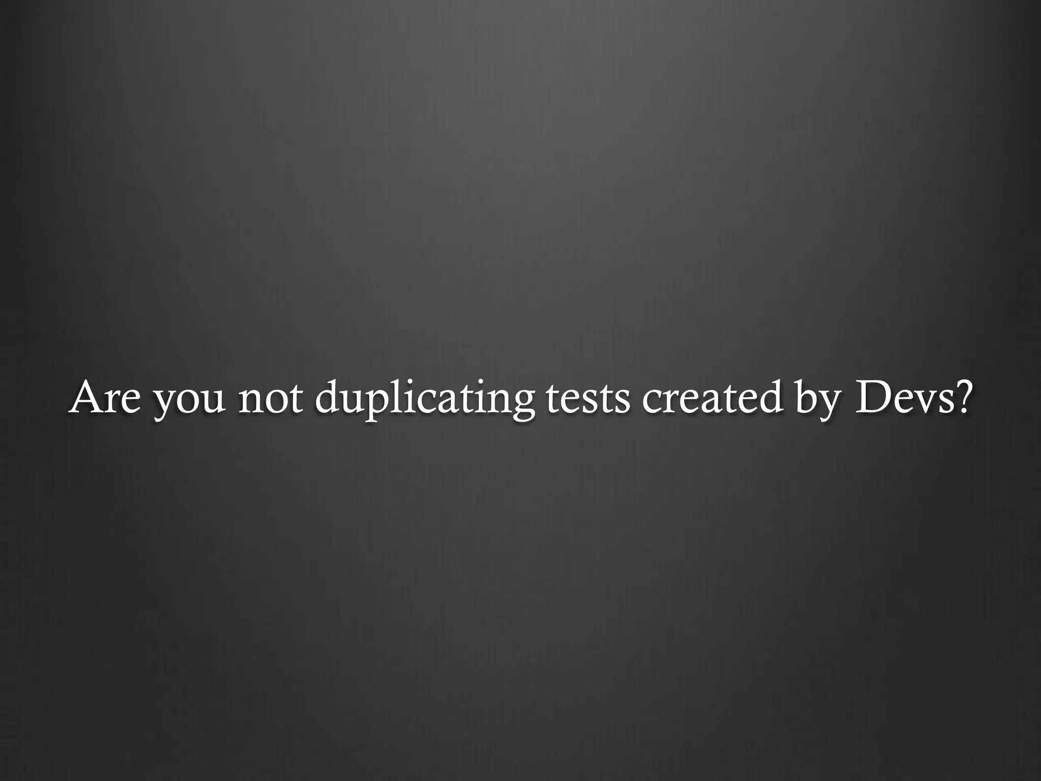 Are you not duplicating tests created by Devs?
 