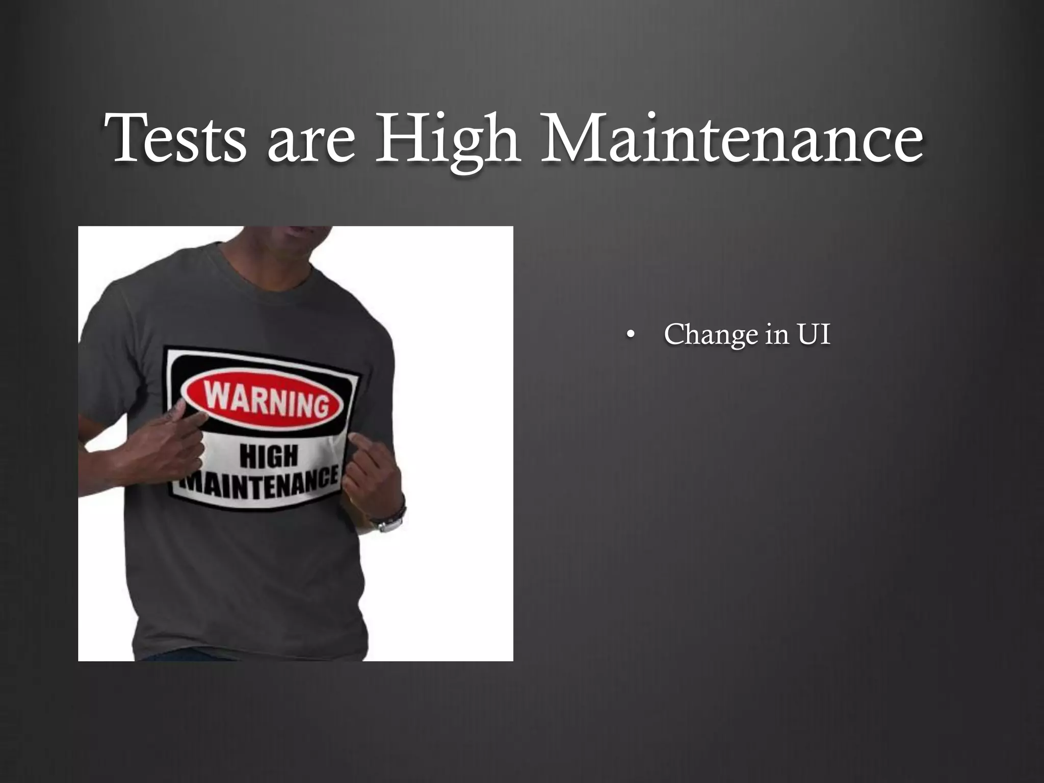Tests are High Maintenance

                • Change in UI
 