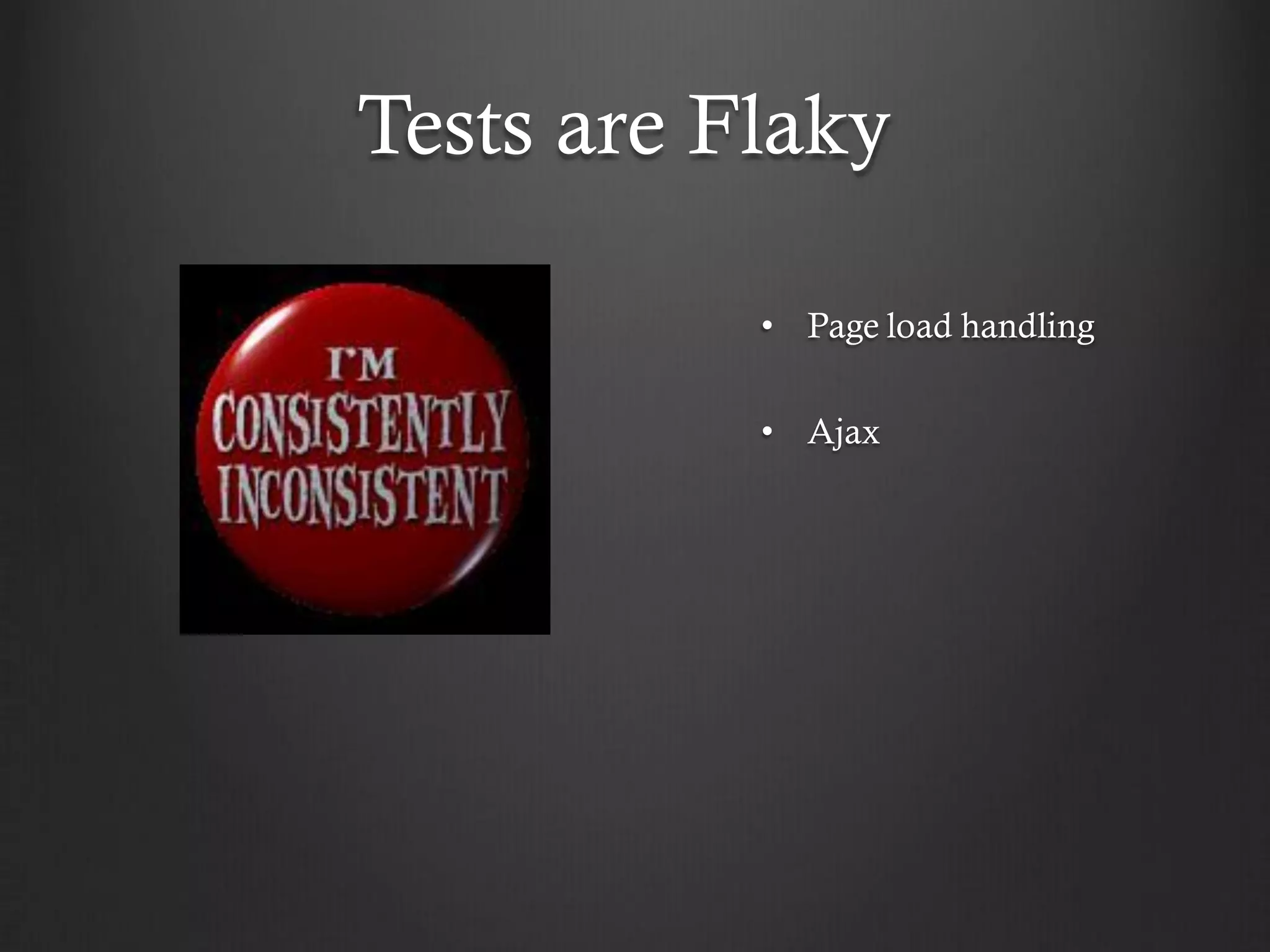 Tests are Flaky

           • Page load handling

           • Ajax
 