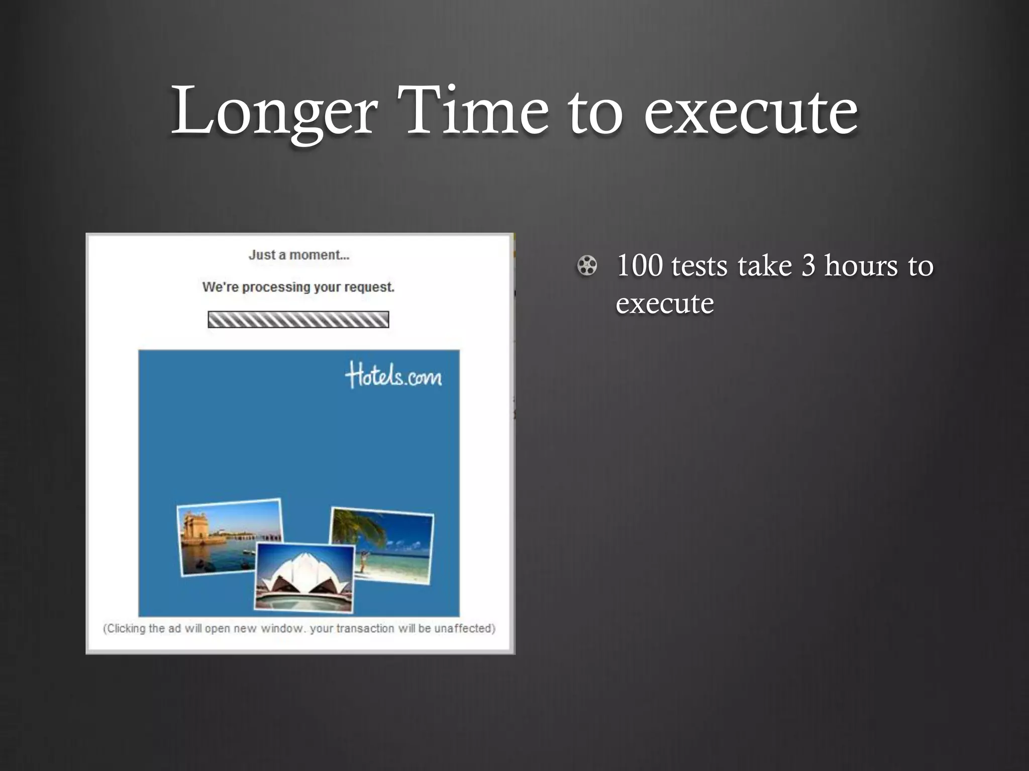 Longer Time to execute

              100 tests take 3 hours to
              execute
 