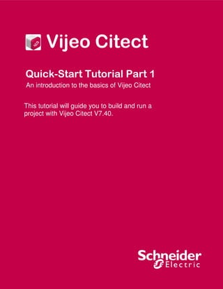 Vijeo Citect 
Quick-Start Tutorial Part 1 
An introduction to the basics of Vijeo Citect 
This tutorial will guide you to build and run a 
project with Vijeo Citect V7.40. 
 