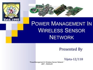 POWER MANAGEMENT IN
    WIRELESS SENSOR
       NETWORK
                                      Presented By

                                                Vijeta-12/118
“PowerManagement In Wireless Sensor Network ”
             JMIT , RADAUR
 