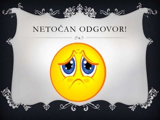 NETOČAN ODGOVOR!
 