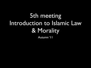 5th meeting
Introduction to Islamic Law
        & Morality
          Autumn ‘11
 