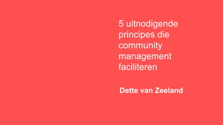 5 uitnodigende
principes die
community
management
faciliteren
Dette van Zeeland
 