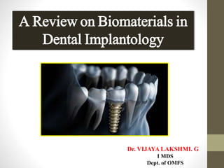 A Review on Biomaterials in
Dental Implantology
Dr. VIJAYA LAKSHMI. G
I MDS
Dept. of OMFS
 
