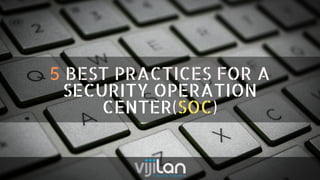 5 BEST PRACTICES FOR A
SECURITY OPERATION
CENTER(SOC)
 