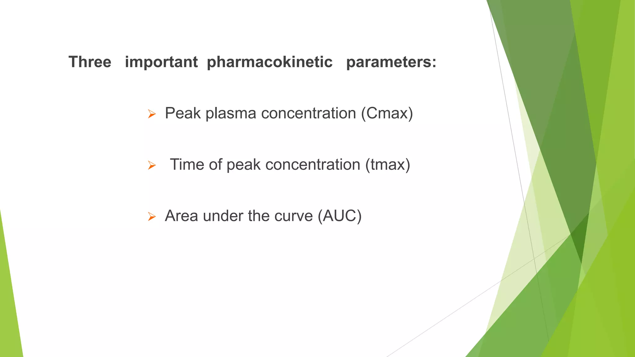 Three important pharmacokinetic parameters:
 Peak plasma concentration (Cmax)
 Time of peak concentration (tmax)
 Area under the curve (AUC)
 