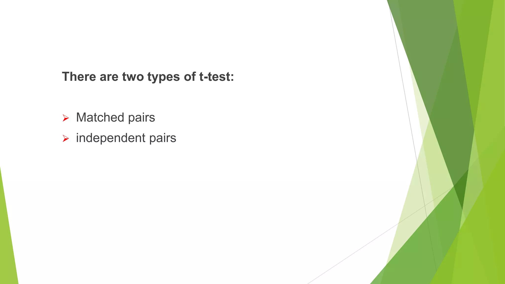 There are two types of t-test:
 Matched pairs
 independent pairs
 