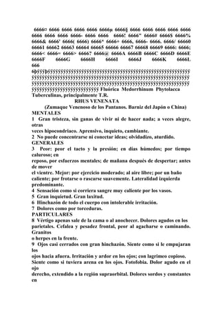 6666¤ 6666 6666 6666 6666 6666µ 6666§ 6666 6666 6666 6666 6666
6666 6666 6666 6666- 6666 6666 6666! 6666" 6666# 6666$ 6666%
6666& 6666' 6666( 6666) 6666* 6666+ 6666, 6666- 6666. 6666/ 66660
66661 66662 66663 66664 66665 66666 66667 66668 66669 6666: 6666;
6666< 6666= 6666> 6666? 6666@ 6666A 6666B 6666C 6666D 6666E
6666F 6666G 6666H 6666I 6666J 6666K 6666L
666
6þÿÿÿþÿÿÿÿÿÿÿÿÿÿÿÿÿÿÿÿÿÿÿÿÿÿÿÿÿÿÿÿÿÿÿÿÿÿÿÿÿÿÿÿÿÿÿÿÿÿÿÿÿÿÿÿÿÿÿ
ÿÿÿÿÿÿÿÿÿÿÿÿÿÿÿÿÿÿÿÿÿÿÿÿÿÿÿÿÿÿÿÿÿÿÿÿÿÿÿÿÿÿÿÿÿÿÿÿÿÿÿÿÿÿÿÿÿÿÿÿÿ
ÿÿÿÿÿÿÿÿÿÿÿÿÿÿÿÿÿÿÿÿÿÿÿÿÿÿÿÿÿÿÿÿÿÿÿÿÿÿÿÿÿÿÿÿÿÿÿÿÿÿÿÿÿÿÿÿÿÿÿÿÿ
ÿÿÿÿÿÿÿÿÿÿÿÿÿÿÿÿÿÿÿÿÿÿÿÿÿÿ Fluórica Medorrhinum Phytolacca
Tuberculinas, principalmente T.R.
RHUS VENENATA
(Zumaque Venenoso de los Pantanos. Barniz del Japón o China)
MENTALES
1 Gran tristeza, sin ganas de vivir ni de hacer nada; a veces alegre,
otras
veces hipocondriaco. Aprensivo, inquieto, cambiante.
2 No puede concentrarse ni conectar ideas; olvidadizo, aturdido.
GENERALES
3 Peor: peor el tacto y la presión; en días húmedos; por tiempo
caluroso; en
reposo, por esfuerzos mentales; de mañana después de despertar; antes
de mover
el vientre. Mejor: por ejercicio moderado; al aire libre; por un baño
caliente; por frotarse o rascarse suavemente. Lateralidad izquierda
predominante.
4 Sensación como si corriera sangre muy caliente por los vasos.
5 Gran inquietud. Gran laxitud.
6 Hinchazón de todo el cuerpo con intolerable irritación.
7 Dolores como por torceduras.
PARTICULARES
8 Vértigo apenas sale de la cama o al anochecer. Dolores agudos en los
parietales. Cefalea y pesadez frontal, peor al agacharse o caminando.
Granitos
o herpes en la frente.
9 Ojos casi cerrados con gran hinchazón. Siente como si le empujaran
los
ojos hacia afuera. Irritación y ardor en los ojos; con lagrimeo copioso.
Siente como si tuviera arena en los ojos. Fotofobia. Dolor agudo en el
ojo
derecho, extendido a la región supraorbital. Dolores sordos y constantes
en
 