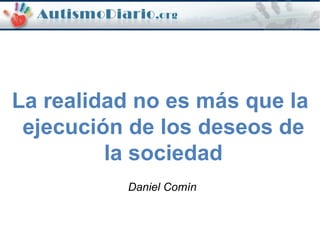 La realidad no es más que la
ejecución de los deseos de
la sociedad
Daniel Comín
 