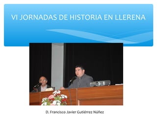 VI JORNADAS DE HISTORIA EN LLERENA
D. Francisco Javier Gutiérrez Núñez
 