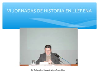 VI JORNADAS DE HISTORIA EN LLERENA
D. Salvador Hernández González
 