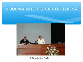 VI JORNADAS DE HISTORIA EN LLERENA
D. Carmelo Real Apolo
 