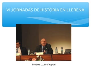 VI JORNADAS DE HISTORIA EN LLERENA
Ponente D. Josef Kaplan
 