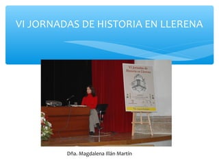 VI JORNADAS DE HISTORIA EN LLERENA
Dña. Magdalena Illán Martín
 