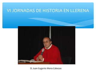 VI JORNADAS DE HISTORIA EN LLERENA
D. Juan Eugenio Mena Cabezas
 