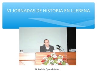 VI JORNADAS DE HISTORIA EN LLERENA
D. Andrés Oyola Fabián
 