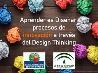 http://www.shutterstock.com/es/pic-199316723/stock-photo-crumpled-colorful-paper-on-wooden-background-creative-process.html
Aprender es Diseñar:
procesos de
innovación a través
del Design Thinking
 