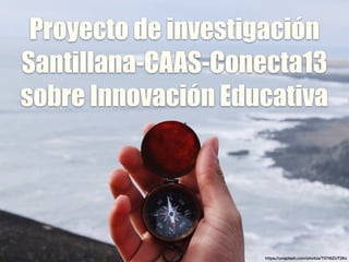 Proyecto de investigación
Santillana-CAAS-Conecta13
sobre Innovación Educativa
https://unsplash.com/photos/T57t6ZUT2Kc
 