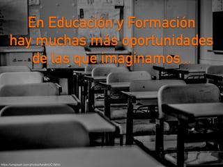 https://unsplash.com/photos/hes6nUC1MVc
En Educación y Formación
hay muchas más oportunidades
de las que imaginamos...
 