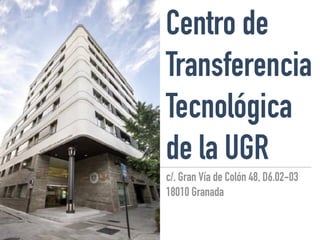 Centro de
Transferencia
Tecnológica
de la UGR
c/. Gran Vía de Colón 48, D6.02-03
18010 Granada
 