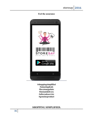 storesay 2016
31
Feel the assurance
#shoppingsimplified
#amazingdeals
#lovetonegotiate
#instantdelivery
#aftersaleservice
#genuineproduct
SHOPPING SIMPLIFIED.
 