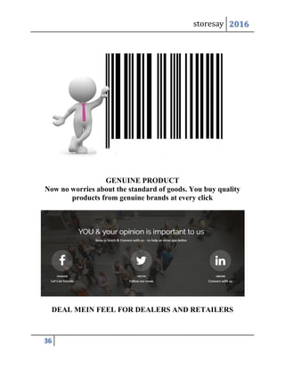 storesay 2016
36
GENUINE PRODUCT
Now no worries about the standard of goods. You buy quality
products from genuine brands at every click
DEAL MEIN FEEL FOR DEALERS AND RETAILERS
 