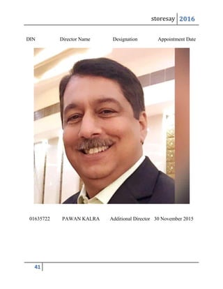 storesay 2016
41
DIN Director Name Designation Appointment Date
01635722 PAWAN KALRA Additional Director 30 November 2015
 