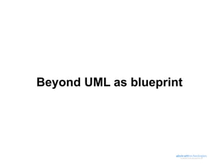 Beyond UML as blueprint
 