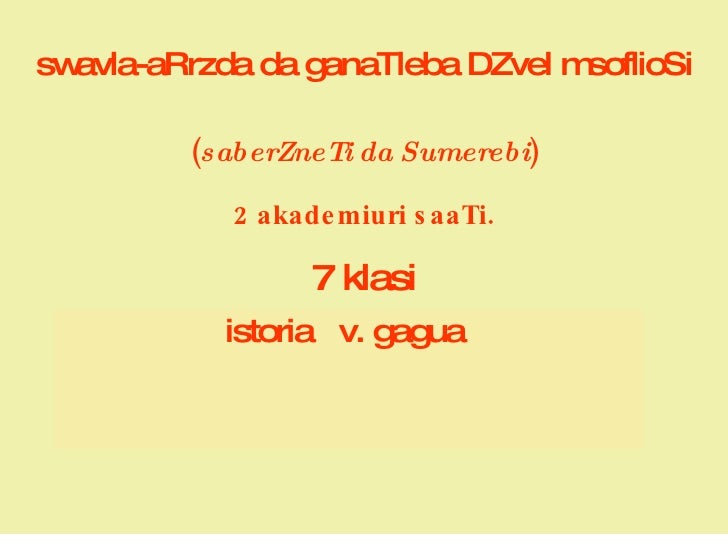 swavla-aRrzda da ganaTleba DZvel msoflioSi ( saberZneTi da Sumerebi ) 2 akademiuri saaTi.   7 klasi istoria  v. gagua    