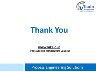 Thank You
www.vikalo.in
(Pressure and TemperatureGauges)
Process Engineering Solutions
 