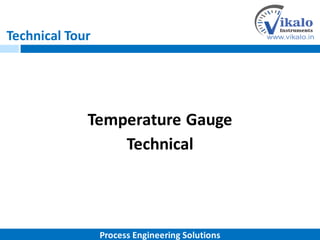 Technical Tour
Temperature Gauge
Technical
Process Engineering Solutions
 