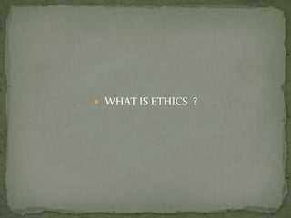  WHAT IS ETHICS  ?
