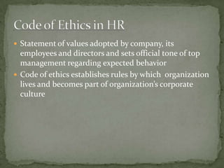 Statement of values adopted by company, its employees and directors and sets official tone of top management regarding expected behaviorCode of ethics establishes rules by which  organization lives and becomes part of organization’s corporate culture  Code of Ethics in HR  