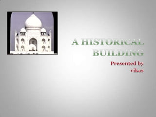 A HISTORICAL BUILDING,[object Object],Presented by ,[object Object],vikas,[object Object]