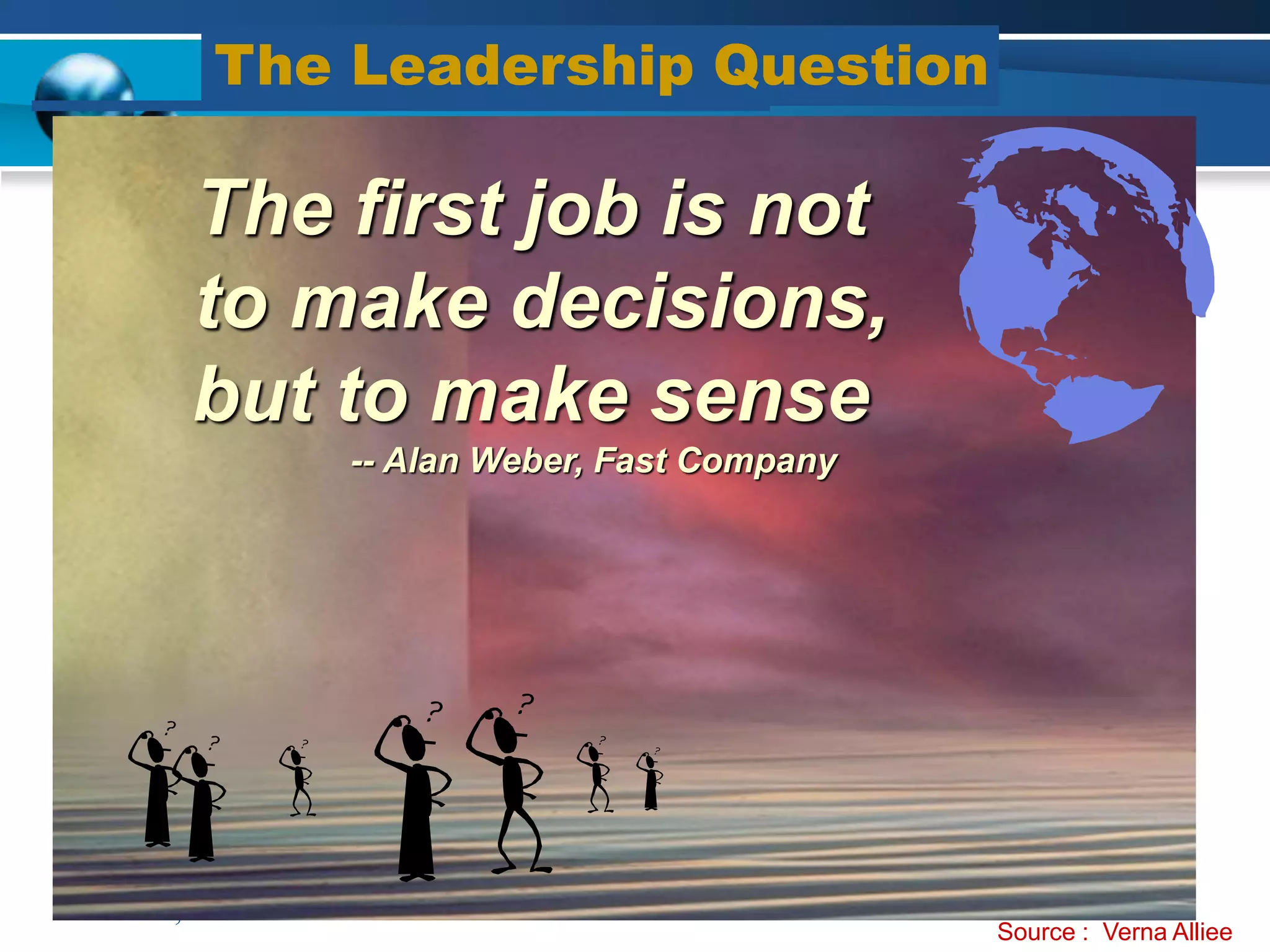 The Leadership Question

        The first job is not
        to make decisions,
        but to make sense
                -- Alan Weber, Fast Company




17 June, 2006                 nhrd seminar, pune       11
                                                   Source : Verna Alliee
 