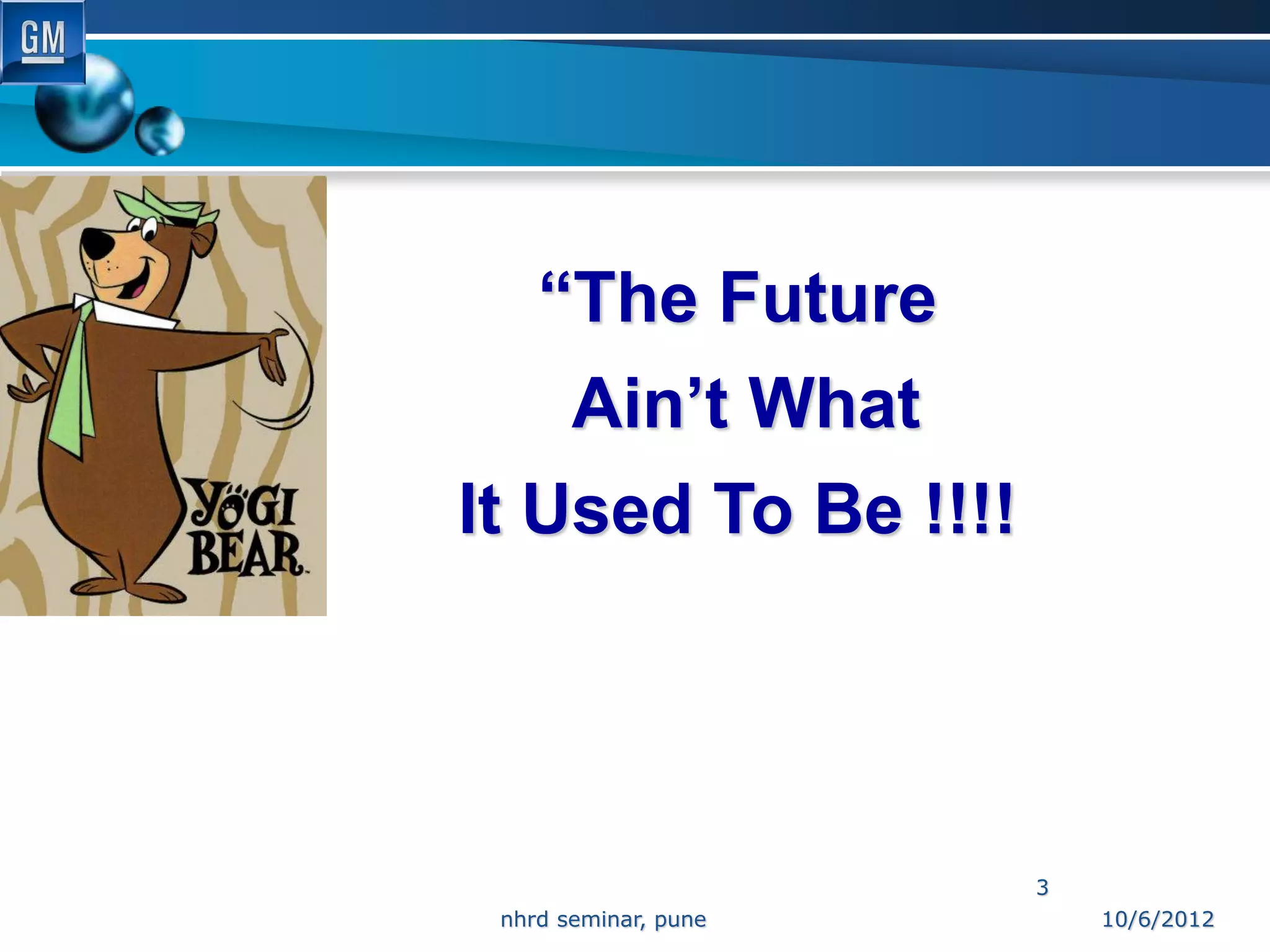 “The Future
       Ain’t What
It Used To Be !!!!




                      3
 nhrd seminar, pune       10/6/2012
 