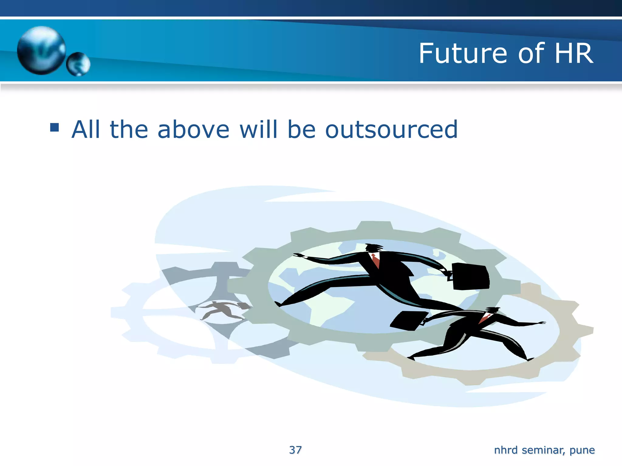 Future of HR

 All the above will be outsourced




                   37                nhrd seminar, pune
 
